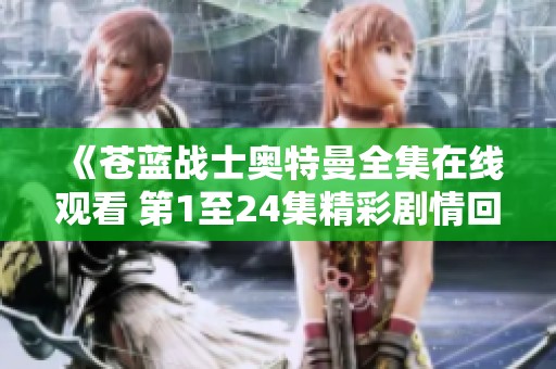 《苍蓝战士奥特曼全集在线观看 第1至24集精彩剧情回顾》