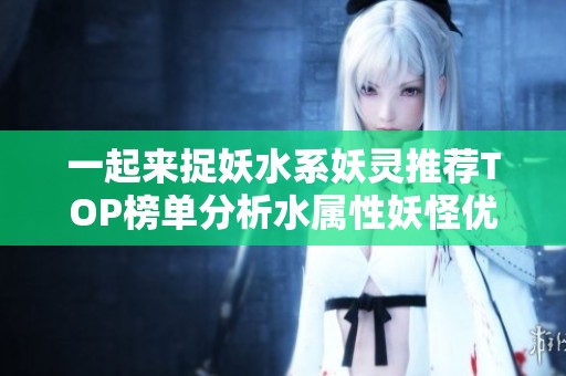 一起来捉妖水系妖灵推荐TOP榜单分析水属性妖怪优劣势