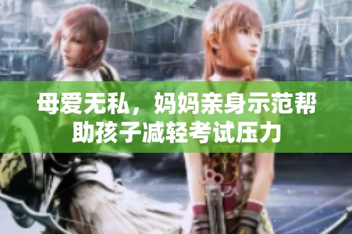 母爱无私，妈妈亲身示范帮助孩子减轻考试压力