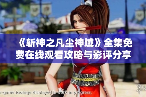 《斩神之凡尘神域》全集免费在线观看攻略与影评分享