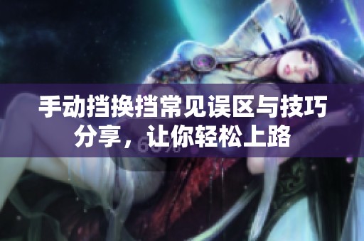 手动挡换挡常见误区与技巧分享，让你轻松上路