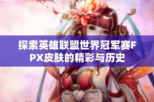 探索英雄联盟世界冠军赛FPX皮肤的精彩与历史