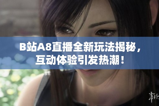 B站A8直播全新玩法揭秘，互动体验引发热潮！