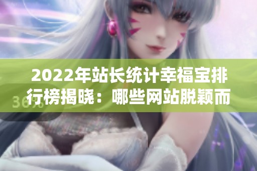 2022年站长统计幸福宝排行榜揭晓：哪些网站脱颖而出？