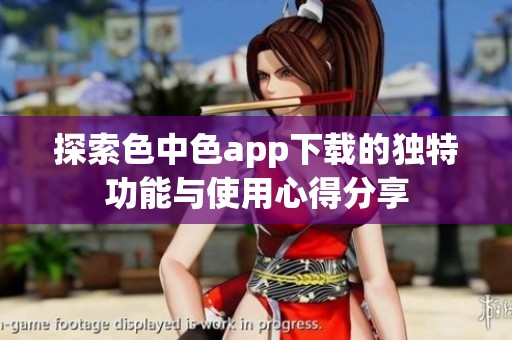 探索色中色app下载的独特功能与使用心得分享