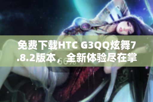 免费下载HTC G3QQ炫舞7.8.2版本，全新体验尽在掌握