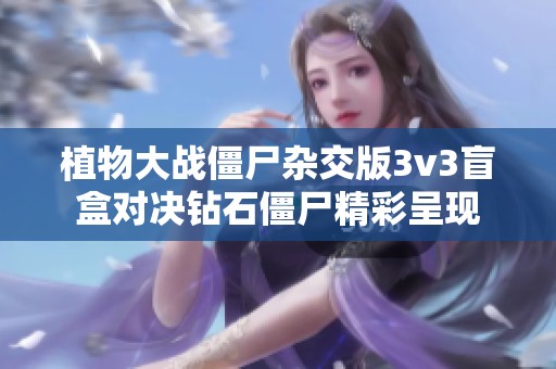 植物大战僵尸杂交版3v3盲盒对决钻石僵尸精彩呈现