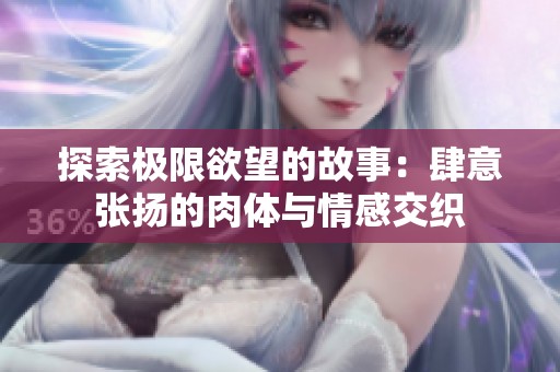 探索极限欲望的故事：肆意张扬的肉体与情感交织