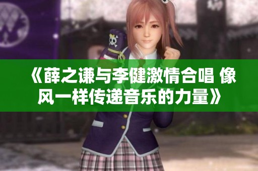 《薛之谦与李健激情合唱 像风一样传递音乐的力量》