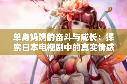 单身妈妈的奋斗与成长：探索日本电视剧中的真实情感故事