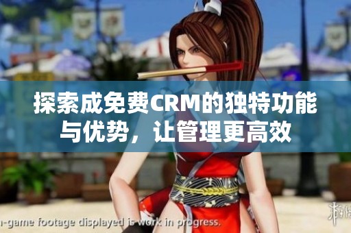 探索成免费CRM的独特功能与优势，让管理更高效