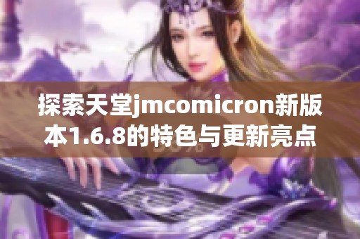 探索天堂jmcomicron新版本1.6.8的特色与更新亮点