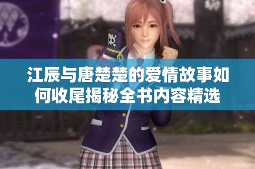 江辰与唐楚楚的爱情故事如何收尾揭秘全书内容精选
