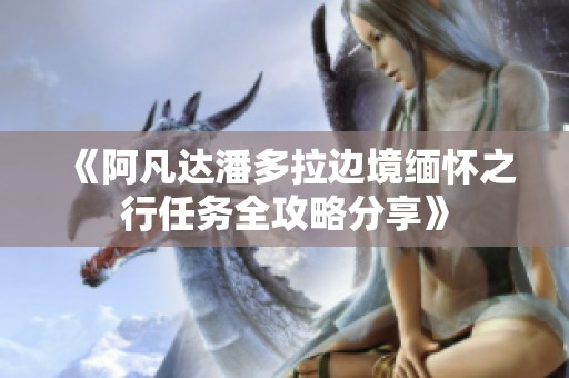 《阿凡达潘多拉边境缅怀之行任务全攻略分享》