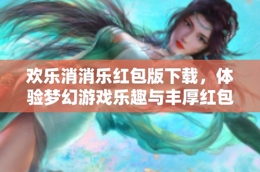 欢乐消消乐红包版下载，体验梦幻游戏乐趣与丰厚红包奖励