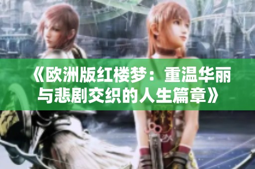 《欧洲版红楼梦：重温华丽与悲剧交织的人生篇章》