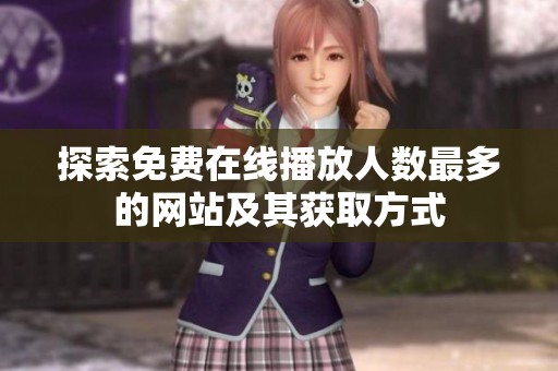 探索免费在线播放人数最多的网站及其获取方式
