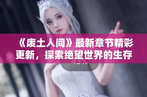 《废土人间》最新章节精彩更新，探索绝望世界的生存之路