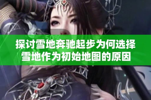 探讨雪地奔驰起步为何选择雪地作为初始地图的原因