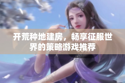 开荒种地建房，畅享征服世界的策略游戏推荐