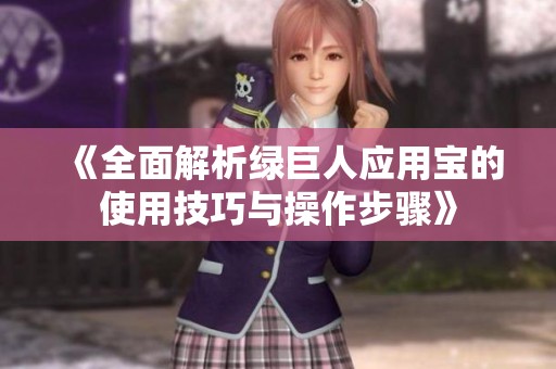《全面解析绿巨人应用宝的使用技巧与操作步骤》