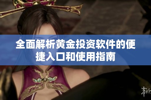 全面解析黄金投资软件的便捷入口和使用指南