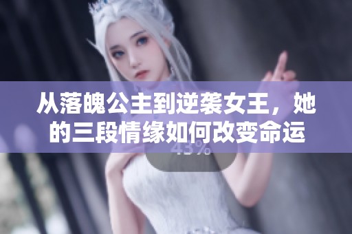 从落魄公主到逆袭女王，她的三段情缘如何改变命运