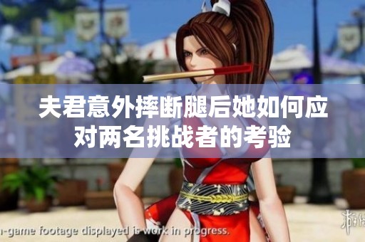 夫君意外摔断腿后她如何应对两名挑战者的考验