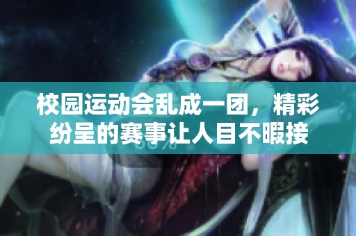校园运动会乱成一团，精彩纷呈的赛事让人目不暇接