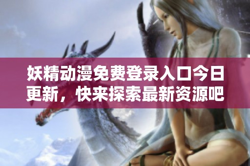 妖精动漫免费登录入口今日更新，快来探索最新资源吧