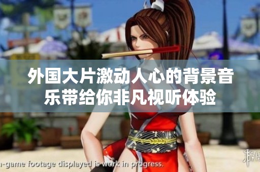 外国大片激动人心的背景音乐带给你非凡视听体验