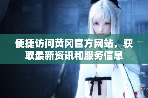 便捷访问黄冈官方网站，获取最新资讯和服务信息