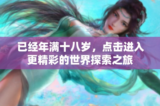 已经年满十八岁，点击进入更精彩的世界探索之旅