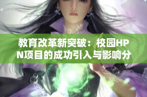 教育改革新突破：校园HPN项目的成功引入与影响分析