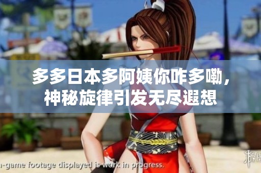 多多日本多阿姨你咋多嘞，神秘旋律引发无尽遐想