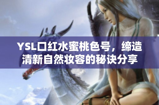 YSL口红水蜜桃色号，缔造清新自然妆容的秘诀分享