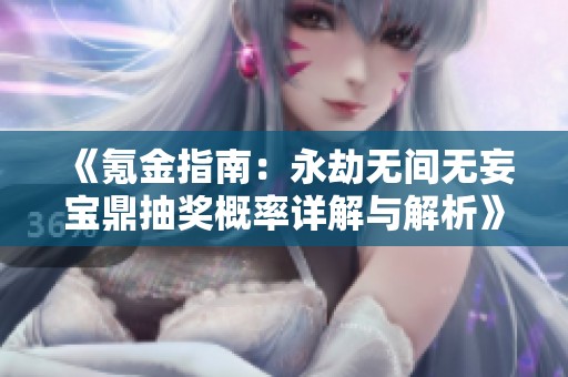 《氪金指南：永劫无间无妄宝鼎抽奖概率详解与解析》