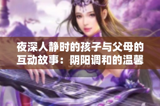 夜深人静时的孩子与父母的互动故事：阴阳调和的温馨时刻