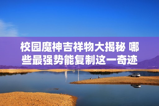 校园魔神吉祥物大揭秘 哪些最强势能复制这一奇迹