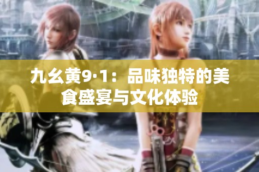 九幺黄9·1：品味独特的美食盛宴与文化体验