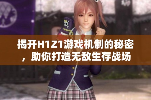 揭开H1Z1游戏机制的秘密，助你打造无敌生存战场