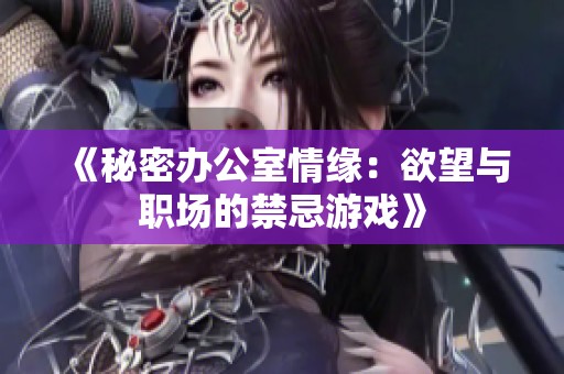 《秘密办公室情缘：欲望与职场的禁忌游戏》