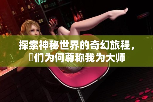 探索神秘世界的奇幻旅程，祂们为何尊称我为大师