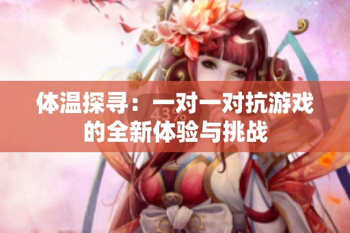 体温探寻：一对一对抗游戏的全新体验与挑战