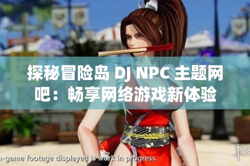 探秘冒险岛 DJ NPC 主题网吧：畅享网络游戏新体验