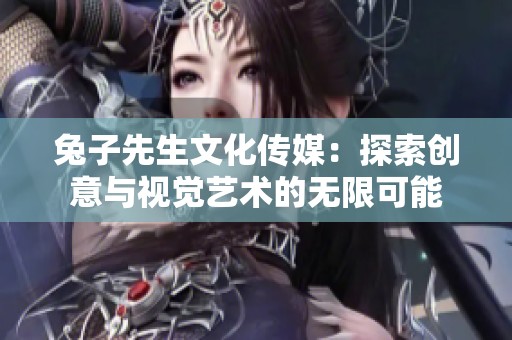 兔子先生文化传媒：探索创意与视觉艺术的无限可能