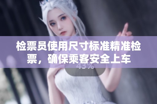 检票员使用尺寸标准精准检票，确保乘客安全上车
