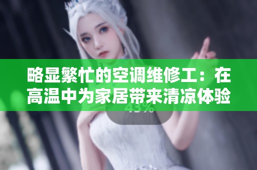 略显繁忙的空调维修工：在高温中为家居带来清凉体验