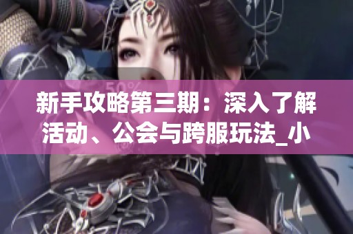 新手攻略第三期：深入了解活动、公会与跨服玩法_小浣熊神兵列传