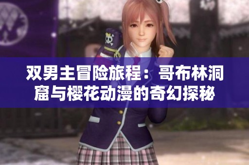 双男主冒险旅程：哥布林洞窟与樱花动漫的奇幻探秘